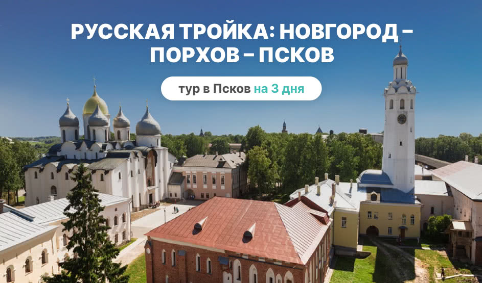 Русская тройка: Новгород – Порхов – Псков – туры и экскурсии в Псков от 21250 рублей