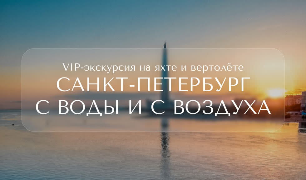 Санкт-Петербург с воды и с воздуха — Индивидуальные (VIP) экскурсии и туры в Санкт-Петербурге от 43200 руб.
