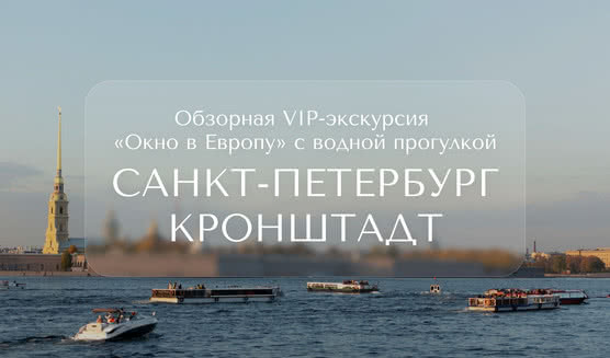 Окно в Европу (обзорная экскурсия с водной прогулкой + Кронштадт) — VIP-программы