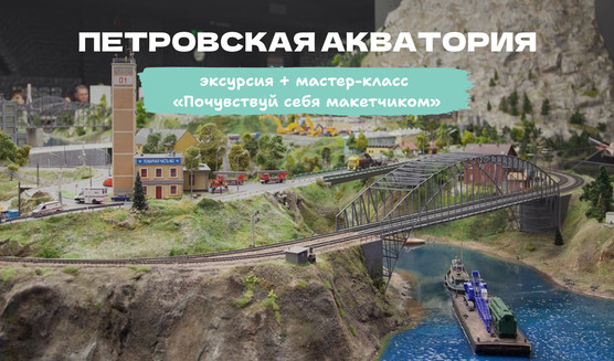 Мастер-класс «Почувствуй себя макетчиком» с экскурсией по музею (Петровская акватория) 6+ – мастер-классы для школьников от 700 рублей