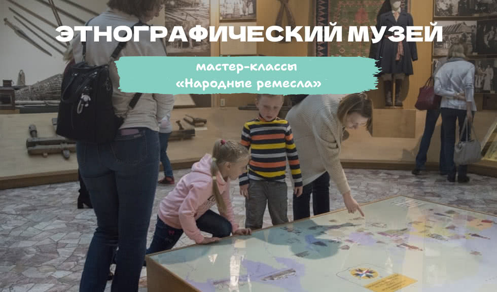 «Народные ремесла» – мастер-классы в Этнографическом музее – мастер-классы для школьников от 570 рублей