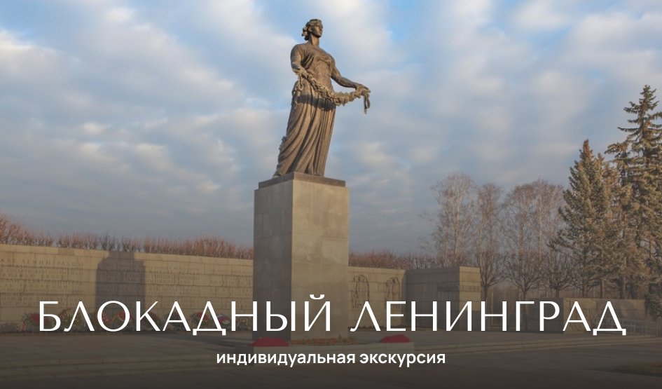 Блокадный Ленинград с посещением Пискарёвского мемориала — индивидуальные экскурсии от 1600 рублей
