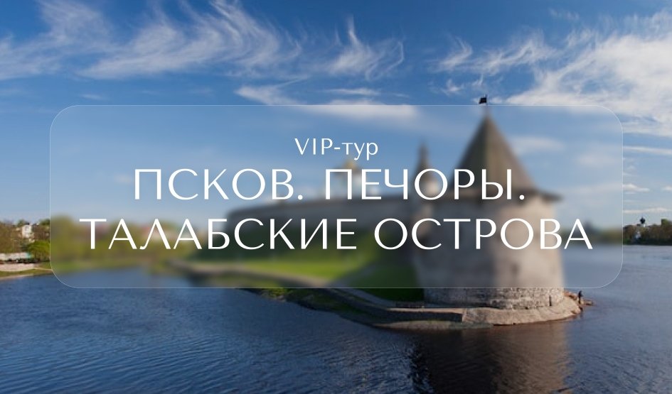 VIP-тур «Псков. Печоры. Талабские острова» — Индивидуальные (VIP) экскурсии и туры в Санкт-Петербурге от 23400 руб.