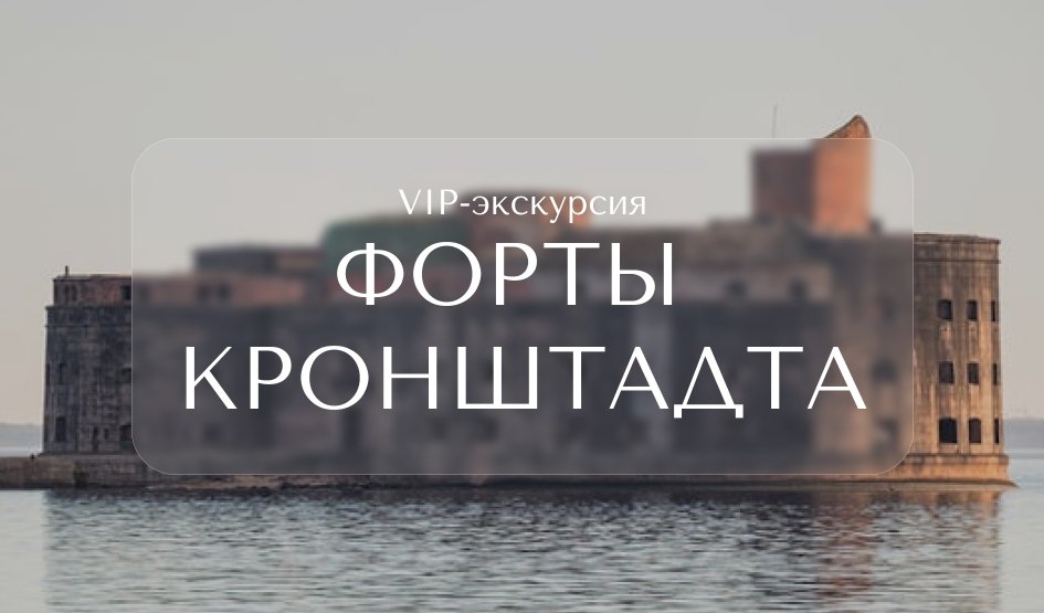 VIP-экскурсия по фортам Кронштадта (форты Милютин, Александр, Тотлебен) — Индивидуальные (VIP) экскурсии и туры в Санкт-Петербурге от 19800 руб.