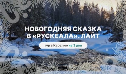 Новогодняя сказка в «Рускеала». Лайт – новогодние туры в Карелию от 28000 рублей