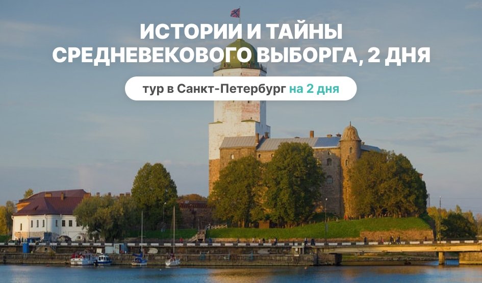 Истории и тайны средневекового Выборга, 2 дня – сборные туры в Санкт-Петербург от 9500 рублей