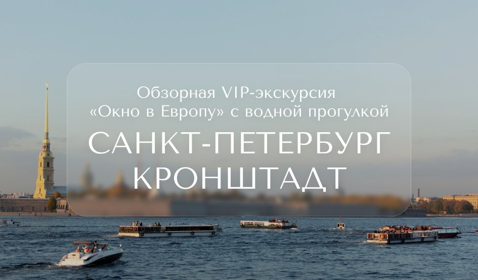 Окно в Европу (обзорная экскурсия с водной прогулкой + Кронштадт) — VIP-программы