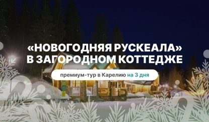 Премиум-тур «Новогодняя Рускеала» в загородном коттедже – новогодние туры в Карелию от 106400 рублей