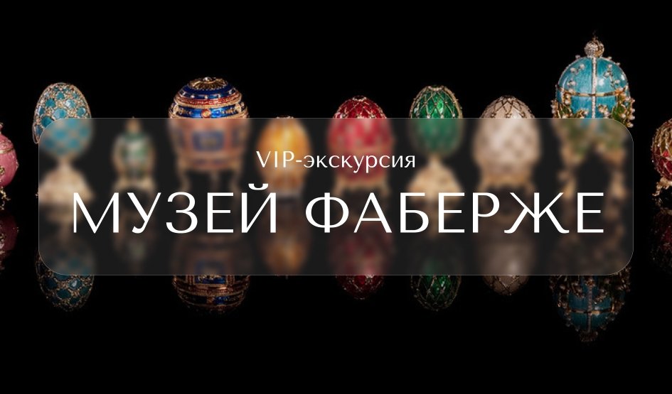Особая программа персонального посещения музея Фаберже — Индивидуальные (VIP) экскурсии и туры в Санкт-Петербурге от 22400 руб.