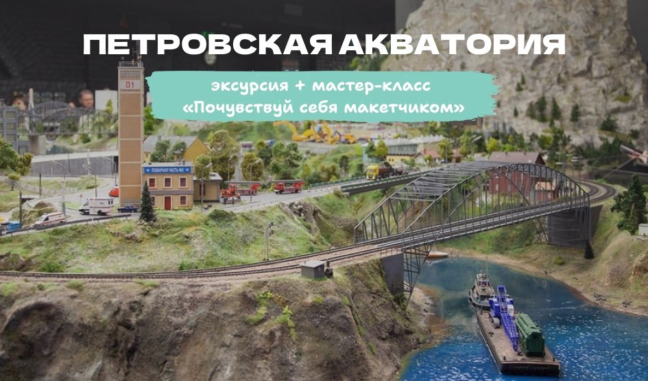 Мастер-класс «Почувствуй себя макетчиком» с экскурсией по музею (Петровская акватория) 6+ – мастер-классы для школьников от 700 рублей