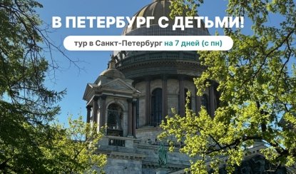 В Петербург с детьми! с понедельника – тур из СПб от 23290 