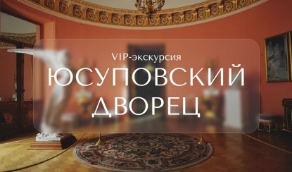 VIP-экскурсия в Юсуповский дворец – Индивидуальные (VIP) экскурсии и туры в Санкт-Петербурге от 27100 руб.