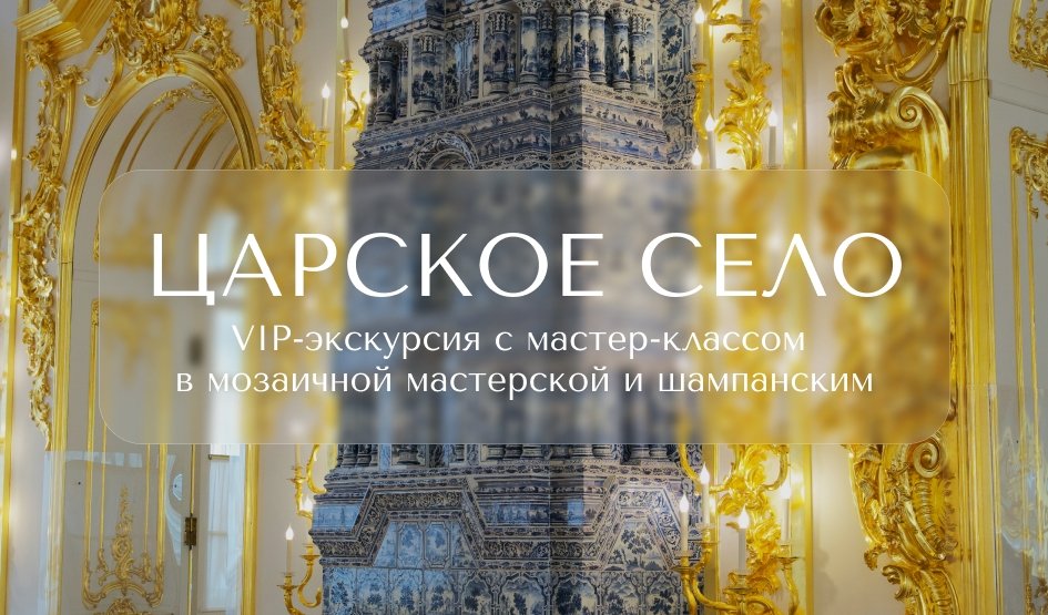 VIP-экскурсия в Царское село с мастер-классом в мозаичной мастерской и шампанским – VIP-программы от 16400 рублей